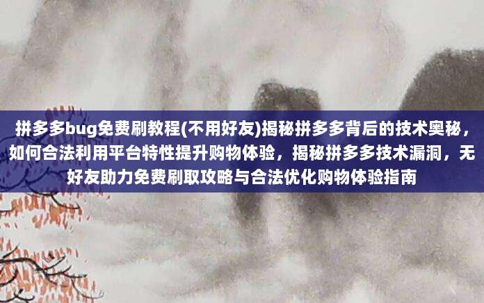 拼多多bug免费刷教程(不用好友)揭秘拼多多背后的技术奥秘，如何合法利用平台特性提升购物体验，揭秘拼多多技术漏洞，无好友助力免费刷取攻略与合法优化购物体验指南
