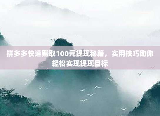 拼多多快速赚取100元提现秘籍,实用技巧助你轻松实现提现目标
