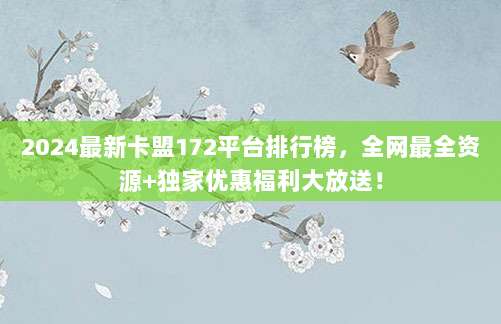 2024最新卡盟172平台排行榜,全网最全资源+独家优惠福利大放送!