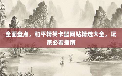 全面盘点,和平精英卡盟网站精选大全,玩家必看指南