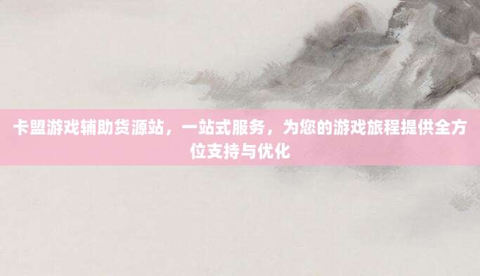 卡盟游戏辅助货源站,一站式服务,为您的游戏旅程提供全方位支持与优化