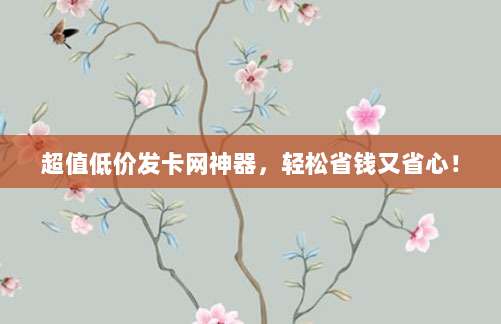 超值低价发卡网神器,轻松省钱又省心!