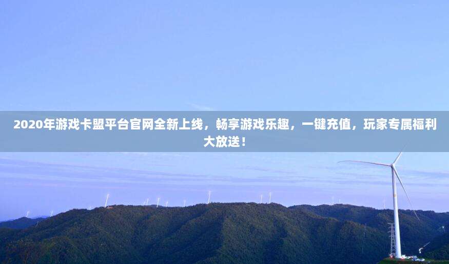 2020年游戏卡盟平台官网全新上线,畅享游戏乐趣,一键充值,玩家专属福利大放送!