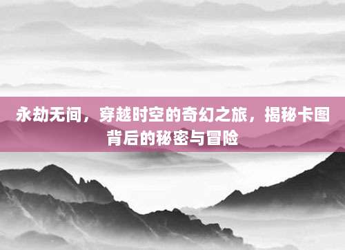 永劫无间,穿越时空的奇幻之旅,揭秘卡图背后的秘密与冒险