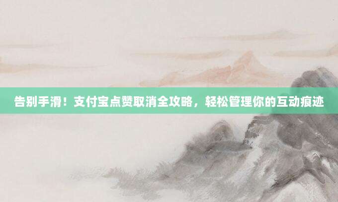 告别手滑！支付宝点赞取消全攻略，轻松管理你的互动痕迹