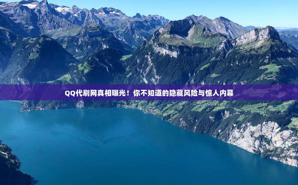 QQ代刷网真相曝光！你不知道的隐藏风险与惊人内幕