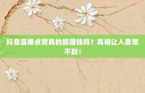 抖音直播点赞真的能赚钱吗?真相让人意想不到!