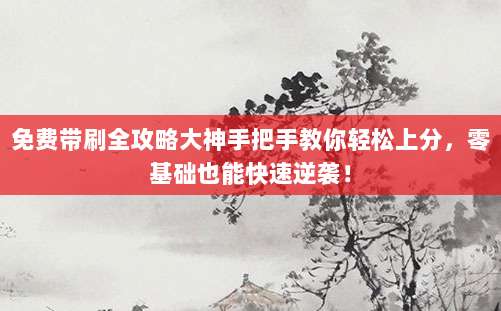 免费带刷全攻略大神手把手教你轻松上分,零基础也能快速逆袭!