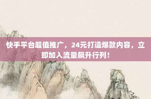 快手平台超值推广,24元打造爆款内容,立即加入流量飙升行列!