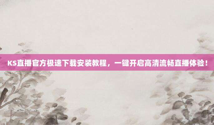 KS直播官方极速下载安装教程,一键开启高清流畅直播体验!