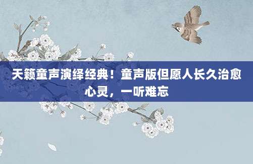 天籁童声演绎经典!童声版但愿人长久治愈心灵,一听难忘