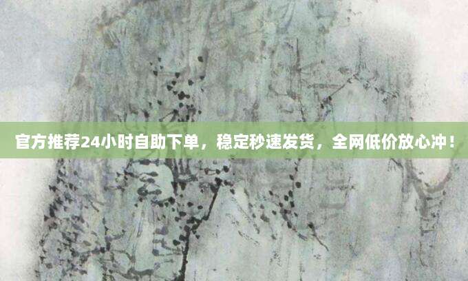官方推荐24小时自助下单，稳定秒速发货，全网低价放心冲！
