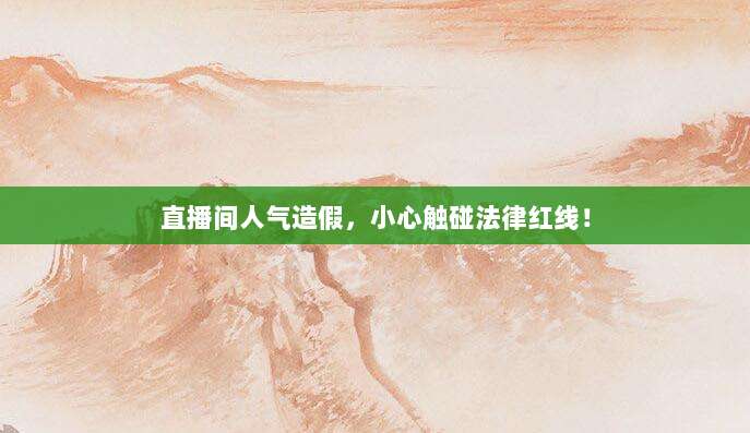 直播间人气造假,小心触碰法律红线!