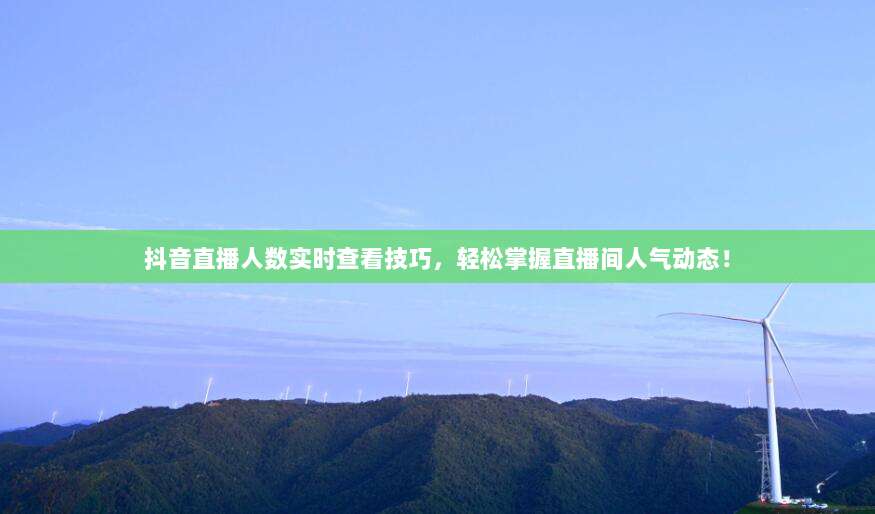 抖音直播人数实时查看技巧,轻松掌握直播间人气动态!
