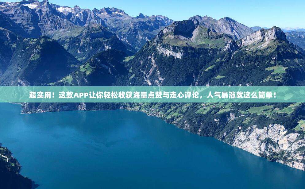 超实用!这款APP让你轻松收获海量点赞与走心评论,人气暴涨就这么简单!