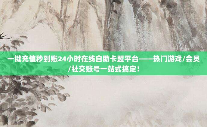 一键充值秒到账24小时在线自助卡盟平台——热门游戏/会员/社交账号一站式搞定!