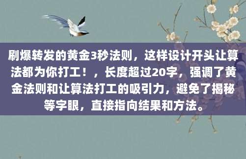 刷爆转发的黄金3秒法则,这样设计开头让算法都为你打工!,长度超过20字,强调了黄金法则和让算法打工的吸引力,避免了揭秘等字眼,直接指向结果和方法。