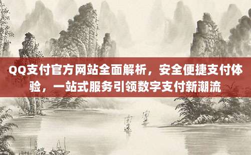 QQ支付官方网站全面解析,安全便捷支付体验,一站式服务引领数字支付新潮流