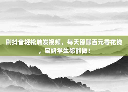 刷抖音轻松转发视频,每天稳赚百元零花钱,宝妈学生都能做!