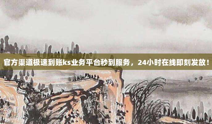 官方渠道极速到账ks业务平台秒到服务,24小时在线即刻发放!