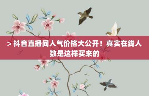 > 抖音直播间人气价格大公开！真实在线人数是这样买来的