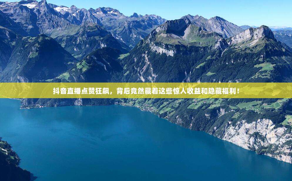 抖音直播点赞狂飙，背后竟然藏着这些惊人收益和隐藏福利！