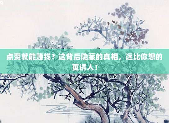 点赞就能赚钱?这背后隐藏的真相,远比你想的更诱人!