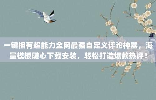 一键拥有超能力全网最强自定义评论神器,海量模板随心下载安装,轻松打造爆款热评!