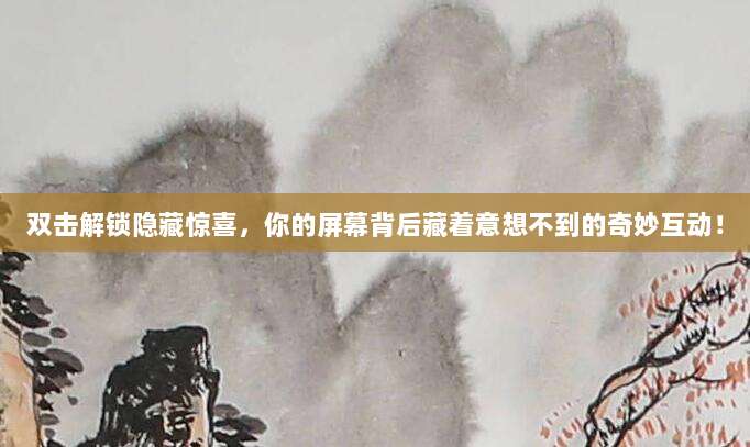 双击解锁隐藏惊喜,你的屏幕背后藏着意想不到的奇妙互动!