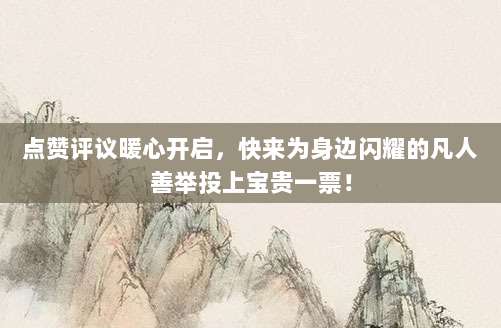 点赞评议暖心开启,快来为身边闪耀的凡人善举投上宝贵一票!