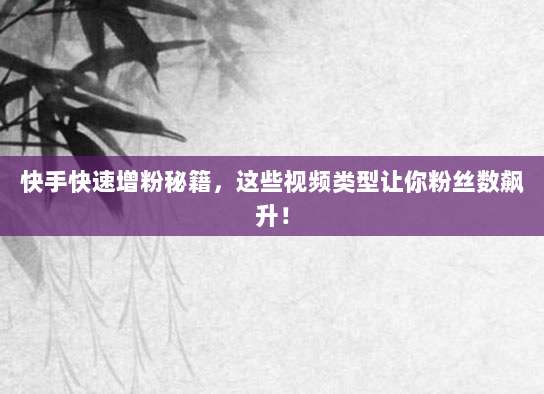 快手快速增粉秘籍,这些视频类型让你粉丝数飙升!