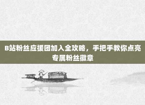 B站粉丝应援团加入全攻略，手把手教你点亮专属粉丝徽章