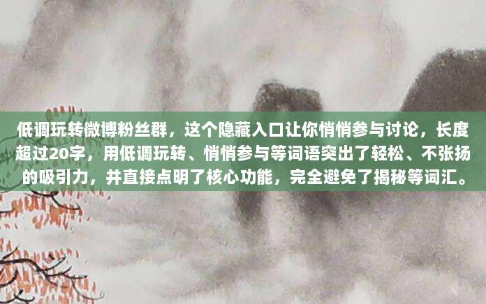 低调玩转微博粉丝群,这个隐藏入口让你悄悄参与讨论,长度超过20字,用低调玩转、悄悄参与等词语突出了轻松、不张扬的吸引力,并直接点明了核心功能,完全避免了揭秘等词汇。