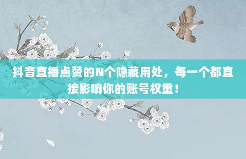 抖音直播点赞的N个隐藏用处,每一个都直接影响你的账号权重!