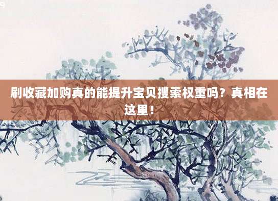 刷收藏加购真的能提升宝贝搜索权重吗?真相在这里!