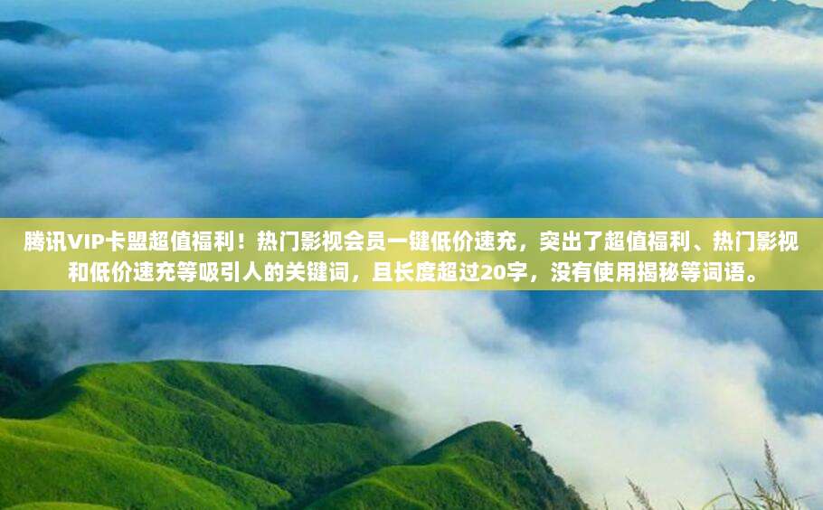 腾讯VIP卡盟超值福利!热门影视会员一键低价速充,突出了超值福利、热门影视和低价速充等吸引人的关键词,且长度超过20字,没有使用揭秘等词语。