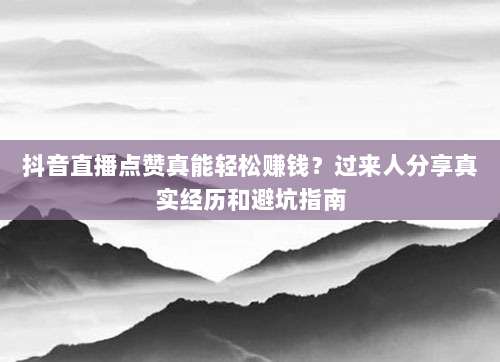 抖音直播点赞真能轻松赚钱?过来人分享真实经历和避坑指南