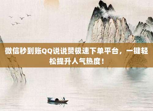 微信秒到账QQ说说赞极速下单平台,一键轻松提升人气热度!